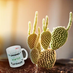Würde dich umarmen wenn du ein Kaktus wärst und ich ein Luftballon Kaffeebecher