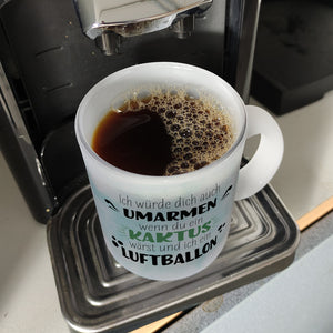 Würde dich umarmen wenn du ein Kaktus wärst und ich ein Luftballon Kaffeebecher