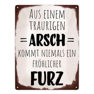 Aus einem traurigen Arsch kommt niemals ein fröhlicher Furz Metallschild