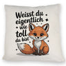 Fuchs Kissen mit Spruch Weißt du eigentlich wie toll du bist