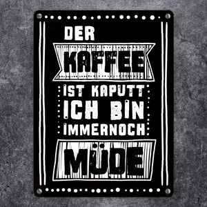 Morgen Metallschild mit Kaffee Spruch: Der Kaffee ist kaputt - ich bin immernoch müde