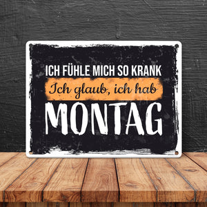 Ich fühle mich so krank ich glaub, ich hab Montag Metallschild