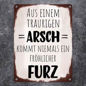 Aus einem traurigen Arsch kommt niemals ein fröhlicher Furz Metallschild