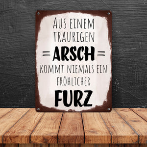 Aus einem traurigen Arsch kommt niemals ein fröhlicher Furz Metallschild