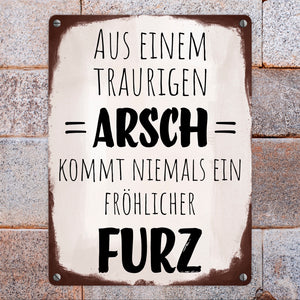 Aus einem traurigen Arsch kommt niemals ein fröhlicher Furz Metallschild