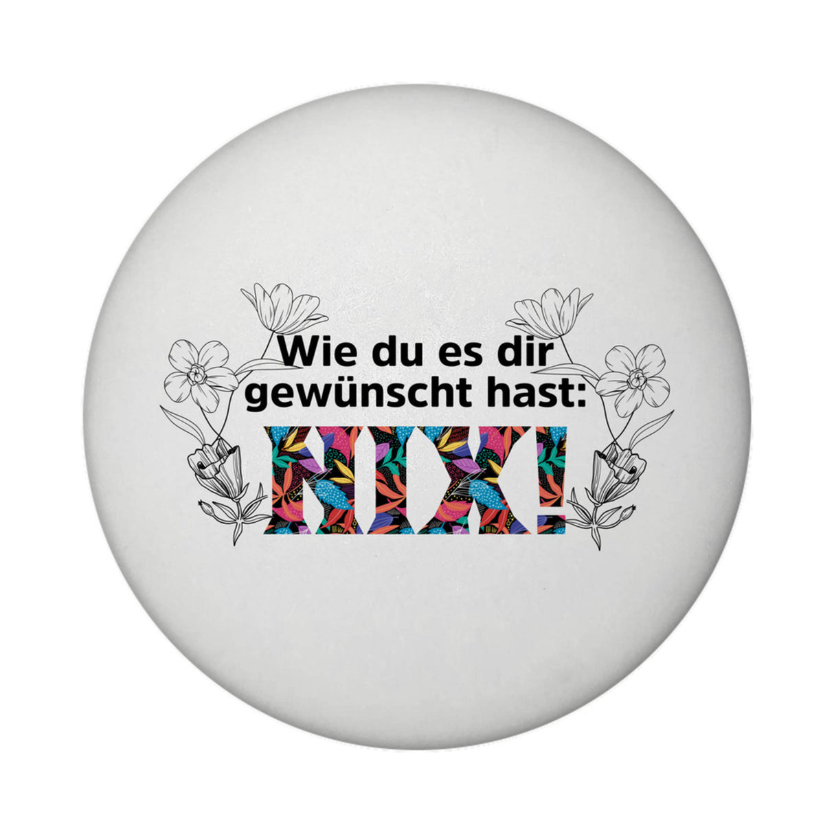 Nichts gewünscht Magnet rund mit Spruch Wie du es dir gewünscht hast NIX